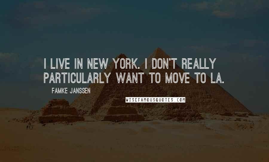 Famke Janssen Quotes: I live in New York. I don't really particularly want to move to LA.