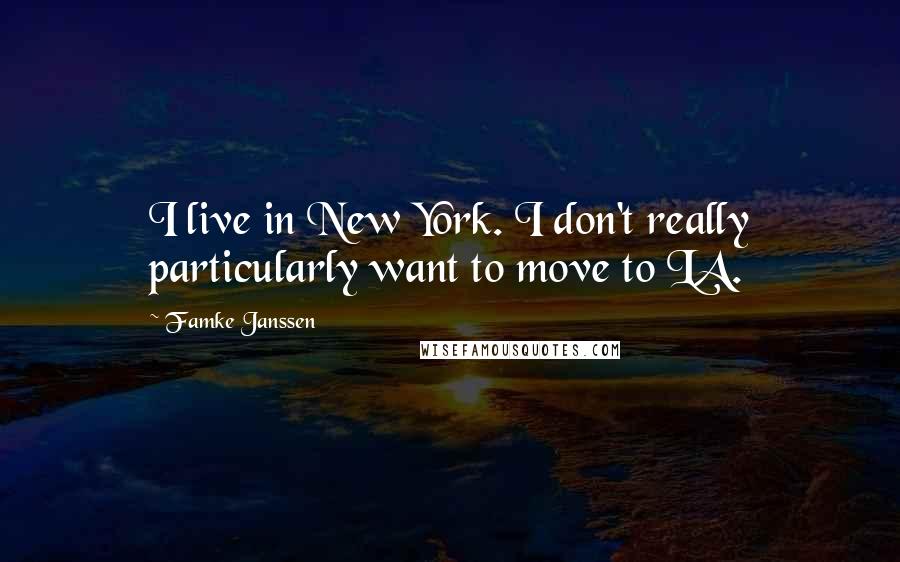Famke Janssen Quotes: I live in New York. I don't really particularly want to move to LA.