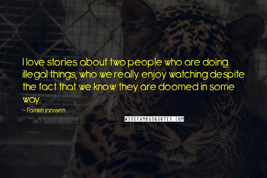 Famke Janssen Quotes: I love stories about two people who are doing illegal things, who we really enjoy watching despite the fact that we know they are doomed in some way.