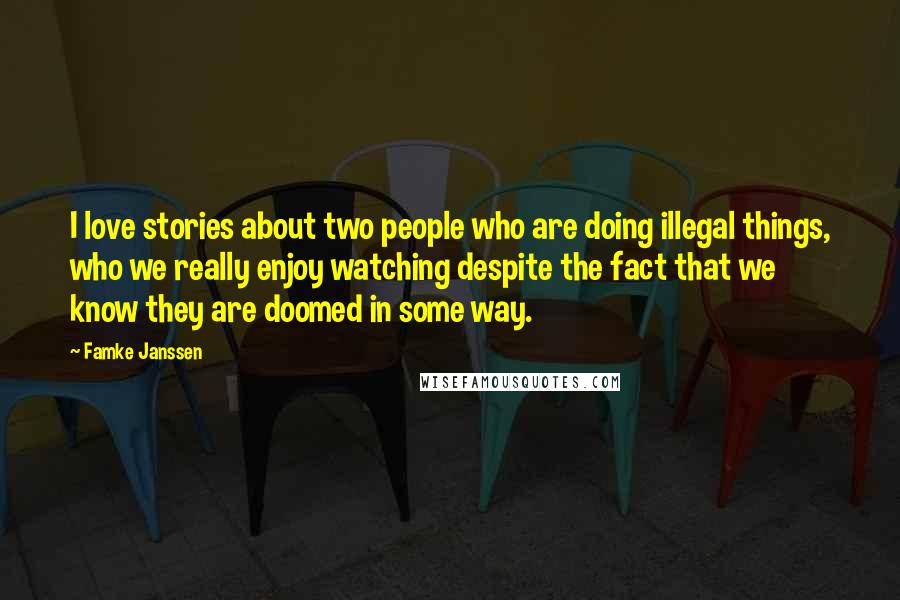 Famke Janssen Quotes: I love stories about two people who are doing illegal things, who we really enjoy watching despite the fact that we know they are doomed in some way.