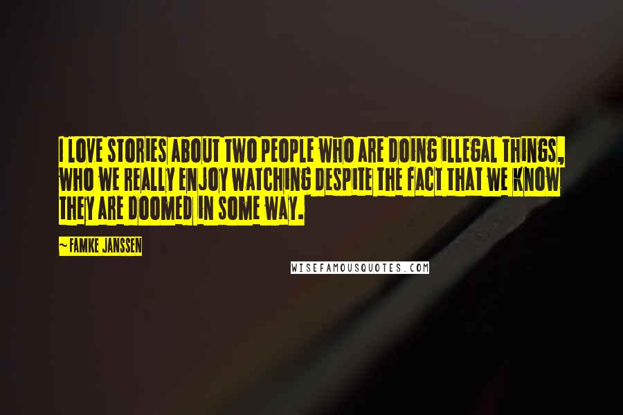 Famke Janssen Quotes: I love stories about two people who are doing illegal things, who we really enjoy watching despite the fact that we know they are doomed in some way.