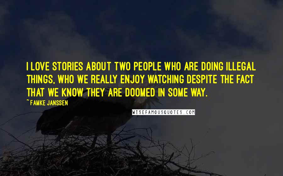 Famke Janssen Quotes: I love stories about two people who are doing illegal things, who we really enjoy watching despite the fact that we know they are doomed in some way.