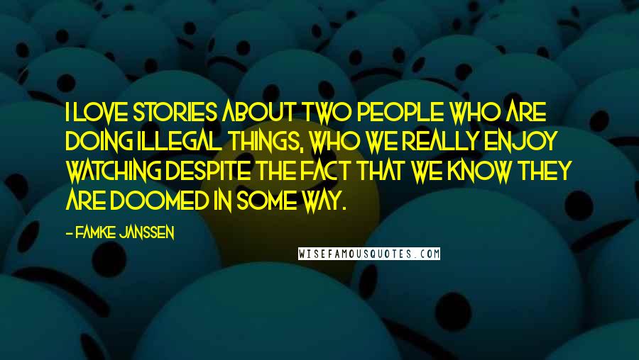 Famke Janssen Quotes: I love stories about two people who are doing illegal things, who we really enjoy watching despite the fact that we know they are doomed in some way.