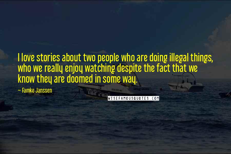 Famke Janssen Quotes: I love stories about two people who are doing illegal things, who we really enjoy watching despite the fact that we know they are doomed in some way.