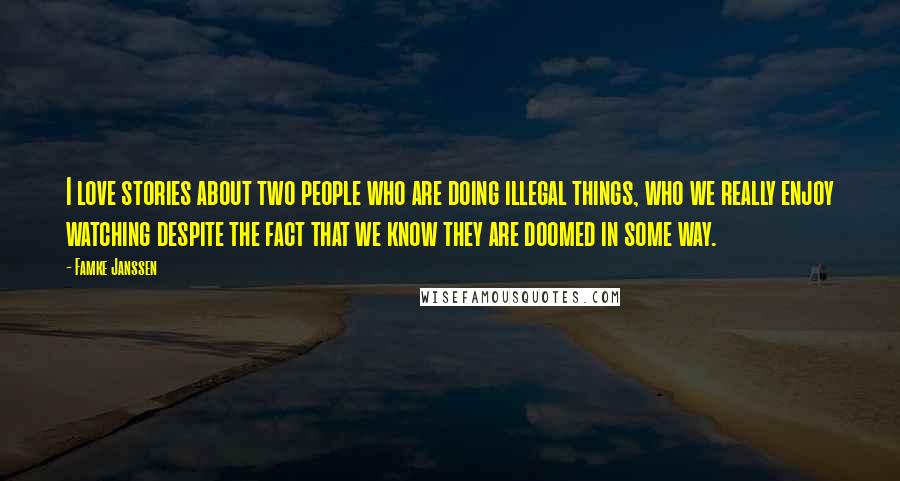 Famke Janssen Quotes: I love stories about two people who are doing illegal things, who we really enjoy watching despite the fact that we know they are doomed in some way.