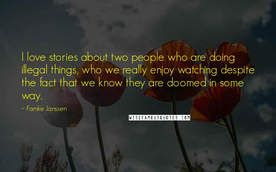 Famke Janssen Quotes: I love stories about two people who are doing illegal things, who we really enjoy watching despite the fact that we know they are doomed in some way.