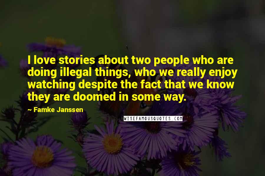 Famke Janssen Quotes: I love stories about two people who are doing illegal things, who we really enjoy watching despite the fact that we know they are doomed in some way.