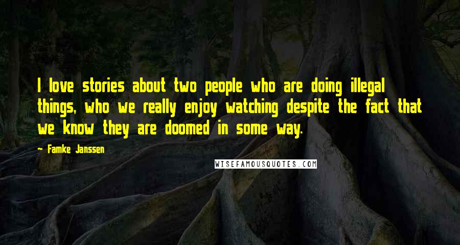 Famke Janssen Quotes: I love stories about two people who are doing illegal things, who we really enjoy watching despite the fact that we know they are doomed in some way.
