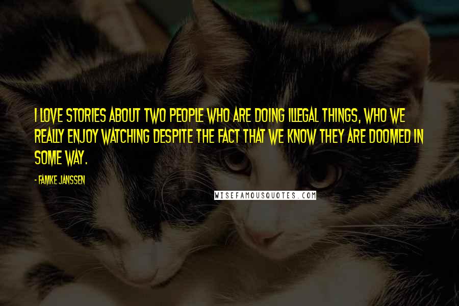 Famke Janssen Quotes: I love stories about two people who are doing illegal things, who we really enjoy watching despite the fact that we know they are doomed in some way.