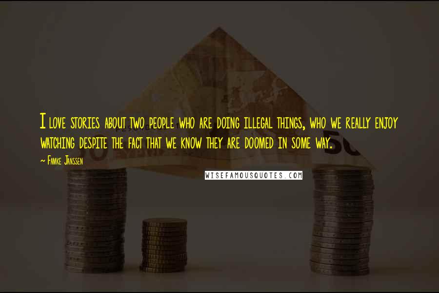 Famke Janssen Quotes: I love stories about two people who are doing illegal things, who we really enjoy watching despite the fact that we know they are doomed in some way.