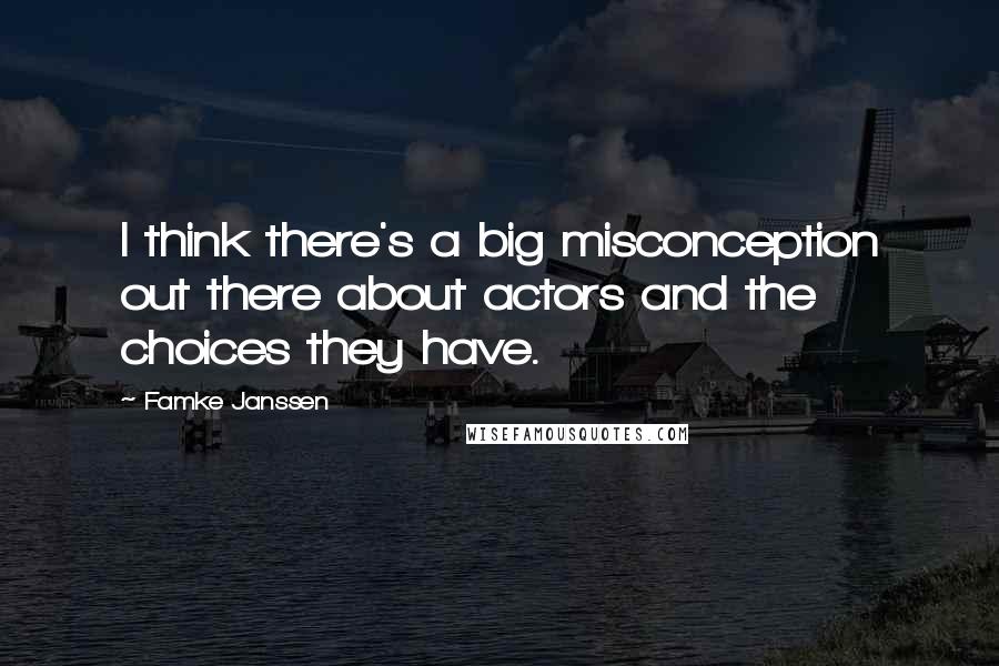 Famke Janssen Quotes: I think there's a big misconception out there about actors and the choices they have.