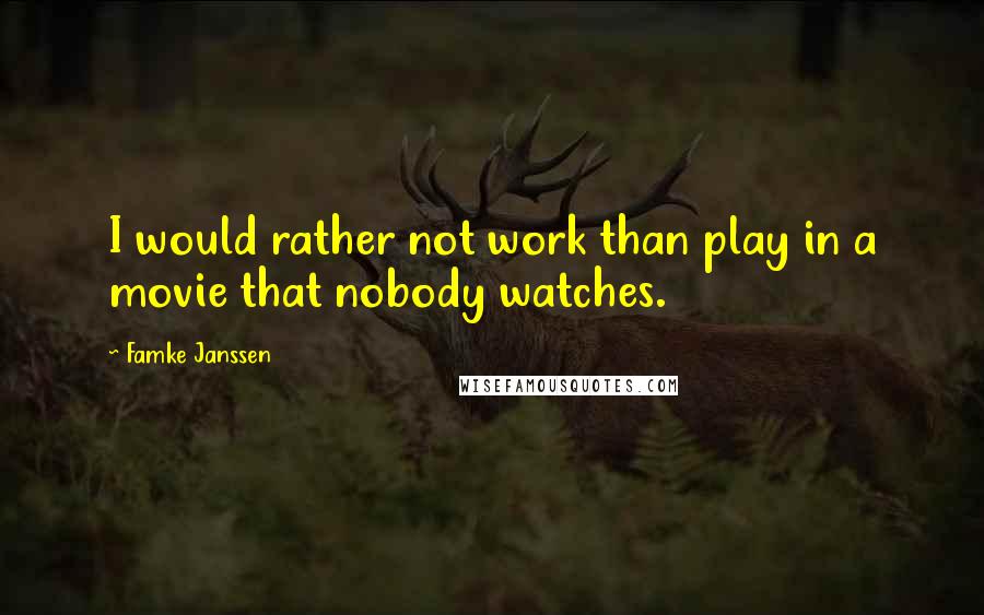 Famke Janssen Quotes: I would rather not work than play in a movie that nobody watches.