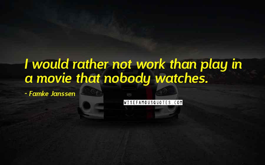 Famke Janssen Quotes: I would rather not work than play in a movie that nobody watches.