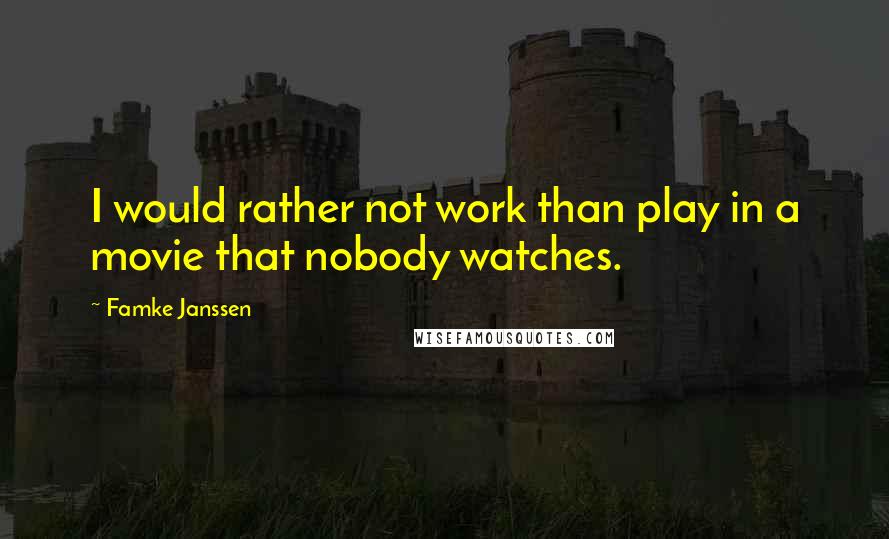 Famke Janssen Quotes: I would rather not work than play in a movie that nobody watches.