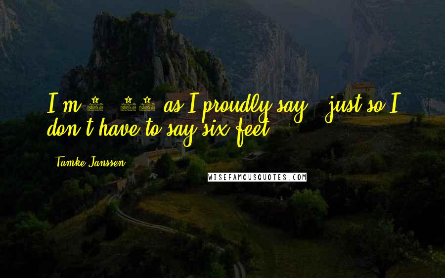 Famke Janssen Quotes: I'm 5' 11 as I proudly say - just so I don't have to say six feet.