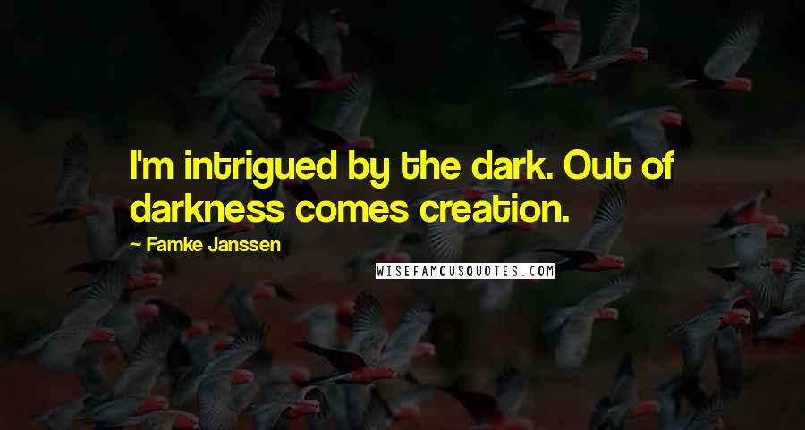 Famke Janssen Quotes: I'm intrigued by the dark. Out of darkness comes creation.