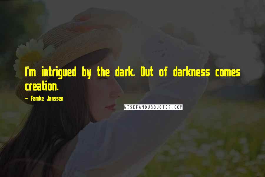 Famke Janssen Quotes: I'm intrigued by the dark. Out of darkness comes creation.