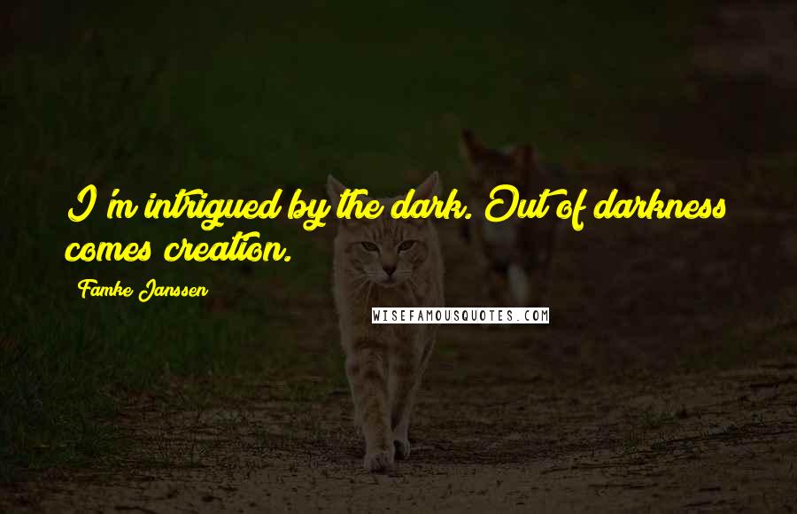 Famke Janssen Quotes: I'm intrigued by the dark. Out of darkness comes creation.