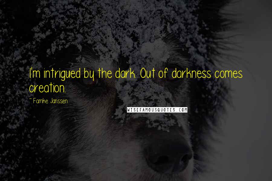 Famke Janssen Quotes: I'm intrigued by the dark. Out of darkness comes creation.