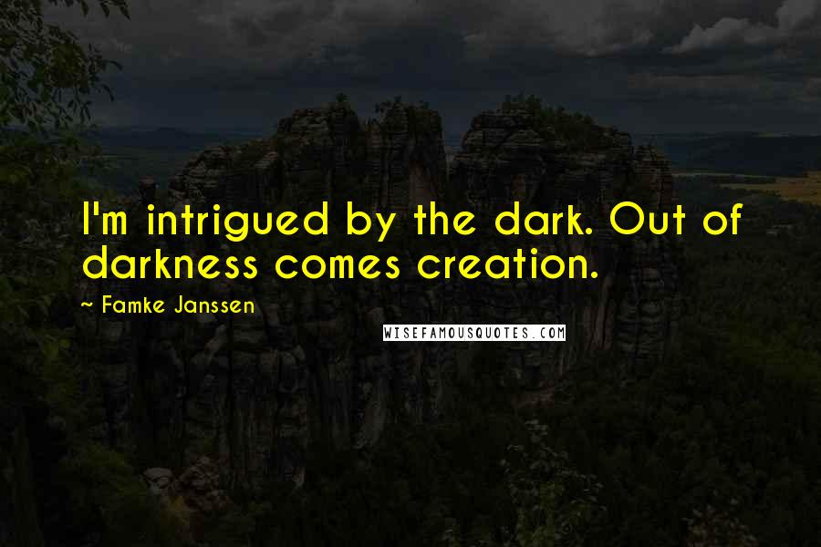 Famke Janssen Quotes: I'm intrigued by the dark. Out of darkness comes creation.