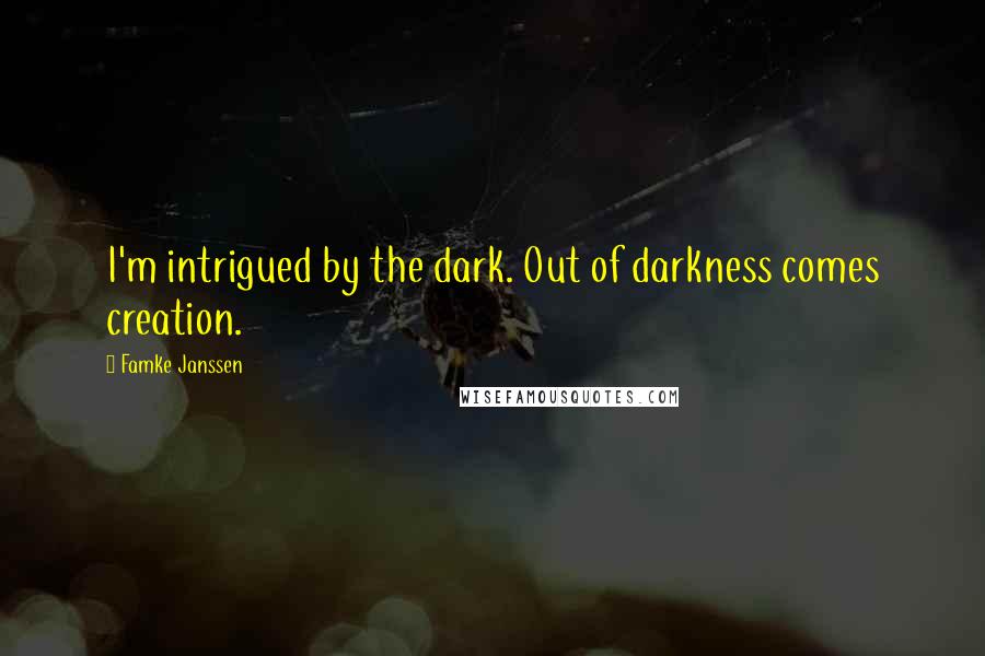 Famke Janssen Quotes: I'm intrigued by the dark. Out of darkness comes creation.