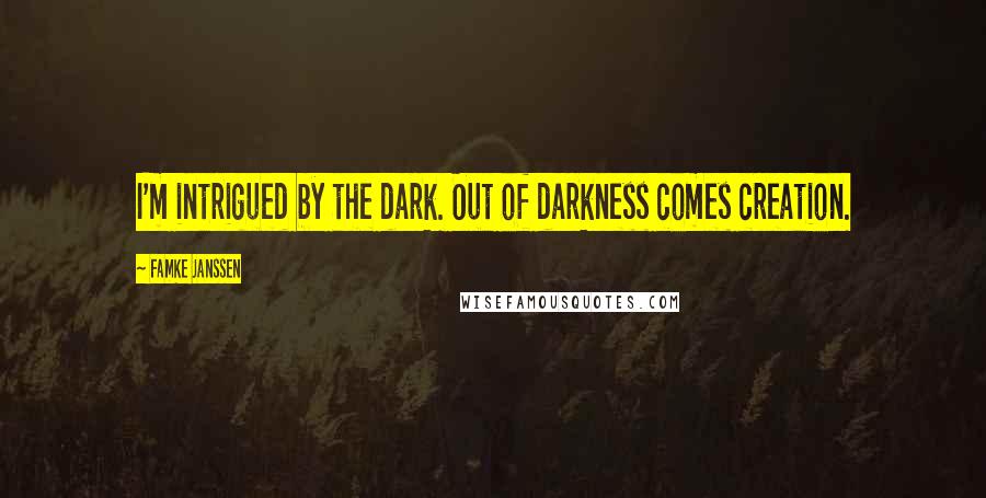 Famke Janssen Quotes: I'm intrigued by the dark. Out of darkness comes creation.