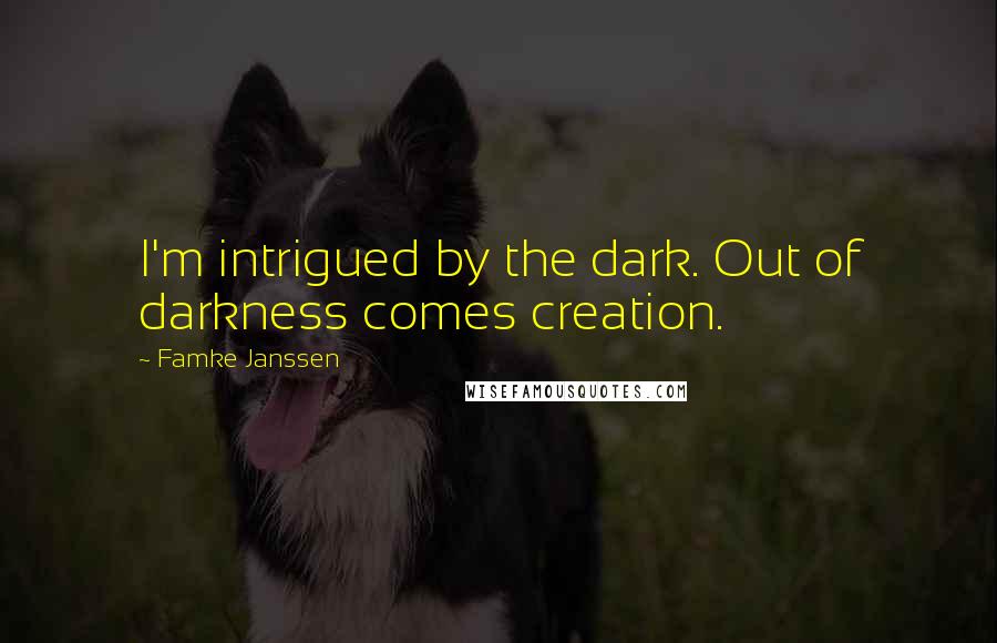Famke Janssen Quotes: I'm intrigued by the dark. Out of darkness comes creation.