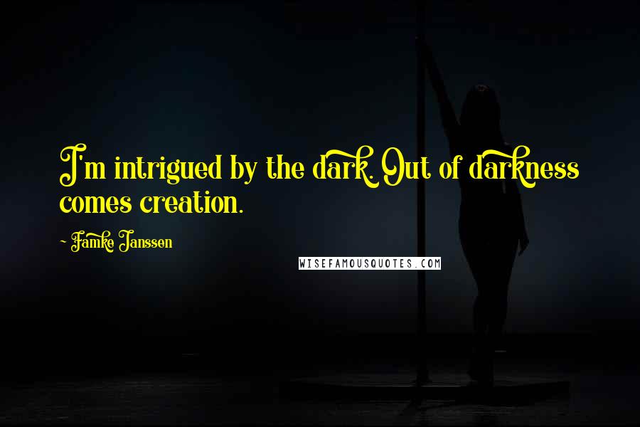 Famke Janssen Quotes: I'm intrigued by the dark. Out of darkness comes creation.
