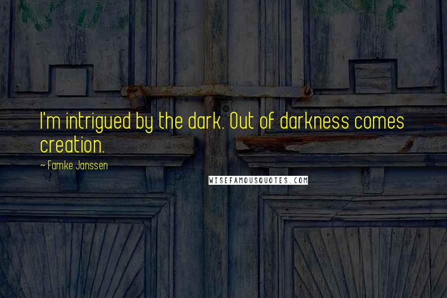 Famke Janssen Quotes: I'm intrigued by the dark. Out of darkness comes creation.