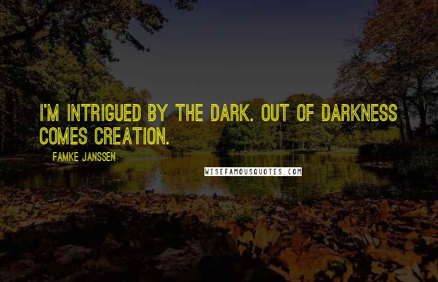 Famke Janssen Quotes: I'm intrigued by the dark. Out of darkness comes creation.