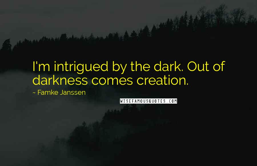 Famke Janssen Quotes: I'm intrigued by the dark. Out of darkness comes creation.