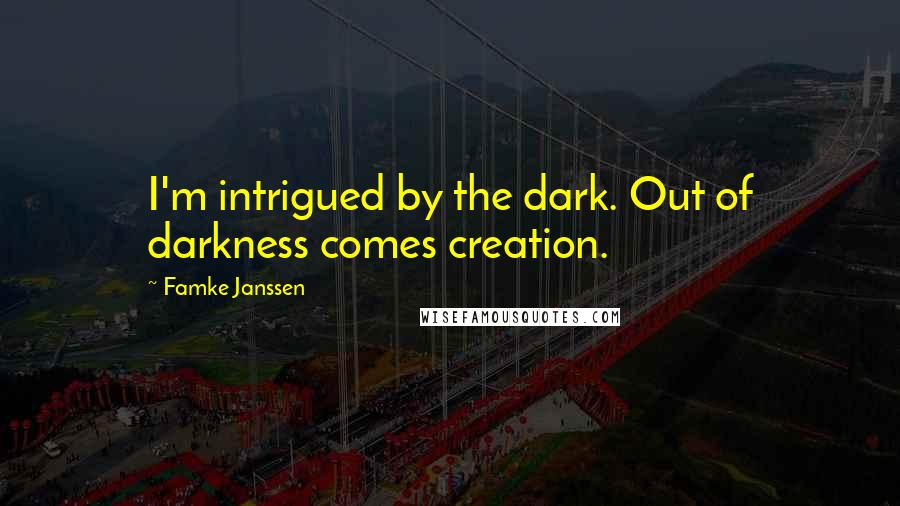 Famke Janssen Quotes: I'm intrigued by the dark. Out of darkness comes creation.