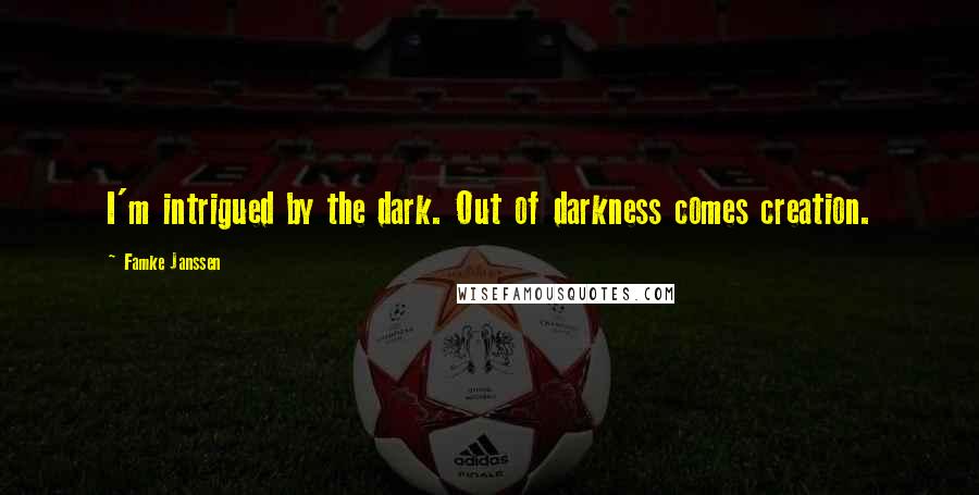 Famke Janssen Quotes: I'm intrigued by the dark. Out of darkness comes creation.
