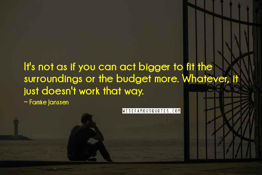 Famke Janssen Quotes: It's not as if you can act bigger to fit the surroundings or the budget more. Whatever, it just doesn't work that way.