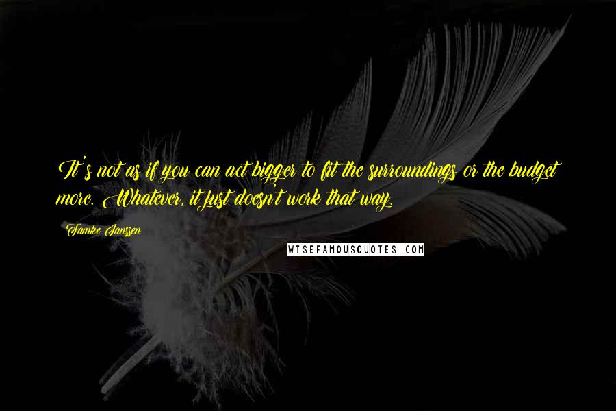 Famke Janssen Quotes: It's not as if you can act bigger to fit the surroundings or the budget more. Whatever, it just doesn't work that way.