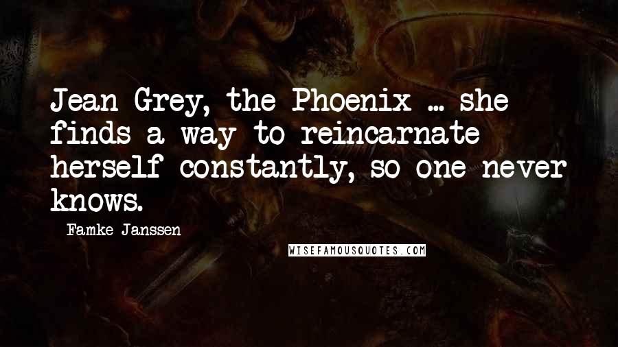 Famke Janssen Quotes: Jean Grey, the Phoenix ... she finds a way to reincarnate herself constantly, so one never knows.