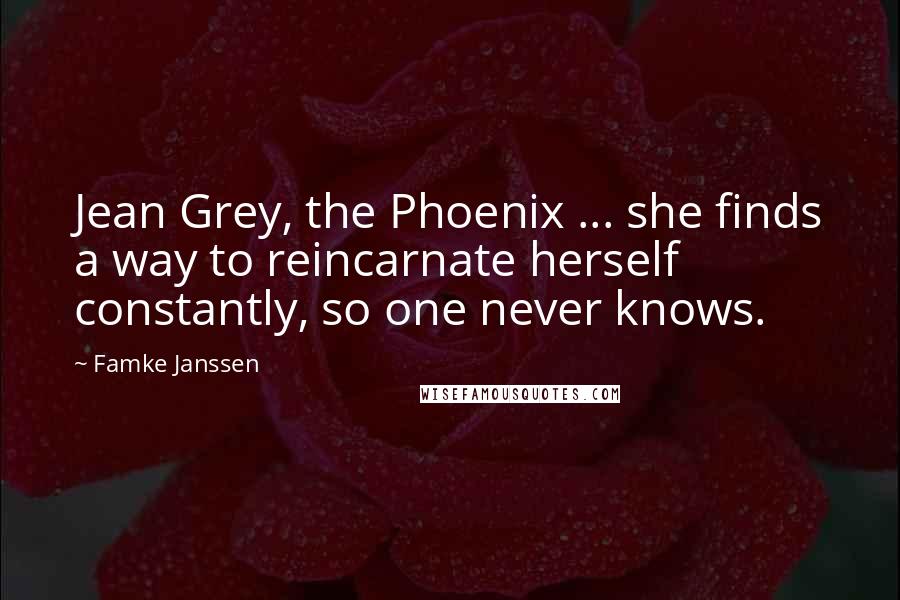 Famke Janssen Quotes: Jean Grey, the Phoenix ... she finds a way to reincarnate herself constantly, so one never knows.