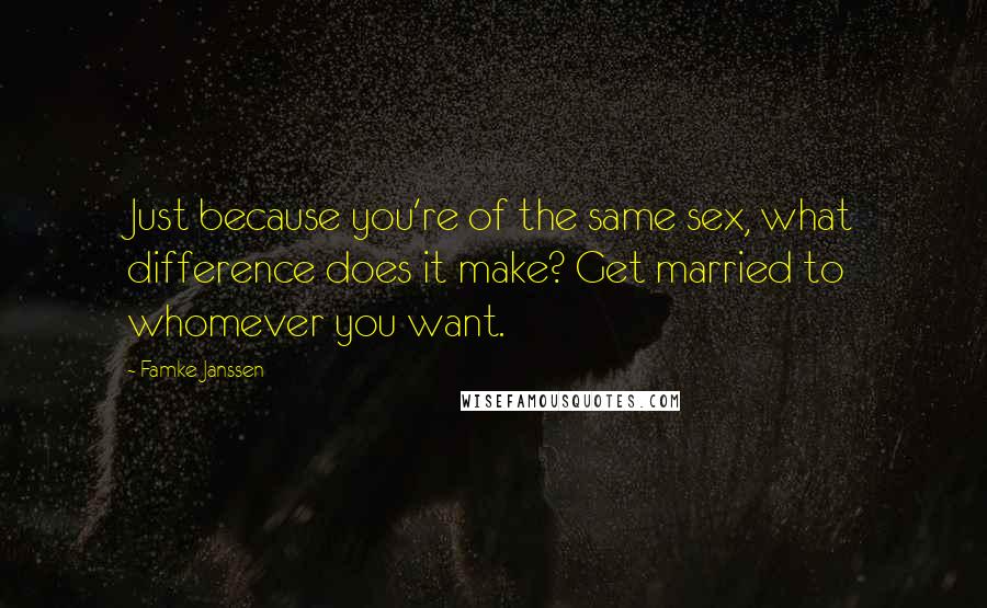 Famke Janssen Quotes: Just because you're of the same sex, what difference does it make? Get married to whomever you want.