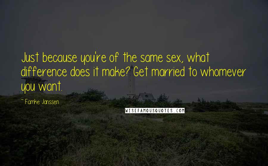 Famke Janssen Quotes: Just because you're of the same sex, what difference does it make? Get married to whomever you want.