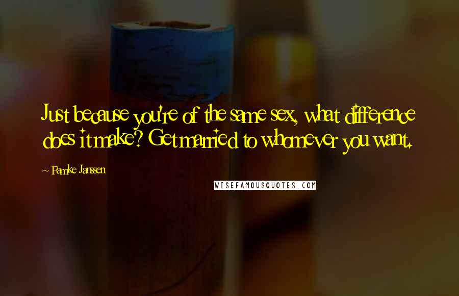 Famke Janssen Quotes: Just because you're of the same sex, what difference does it make? Get married to whomever you want.