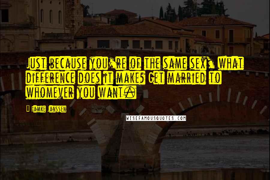 Famke Janssen Quotes: Just because you're of the same sex, what difference does it make? Get married to whomever you want.