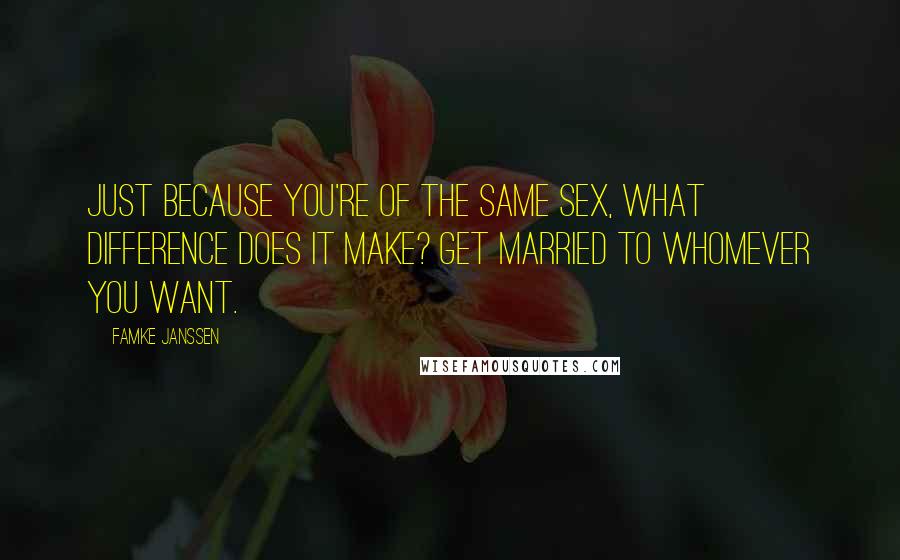 Famke Janssen Quotes: Just because you're of the same sex, what difference does it make? Get married to whomever you want.