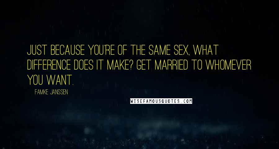 Famke Janssen Quotes: Just because you're of the same sex, what difference does it make? Get married to whomever you want.