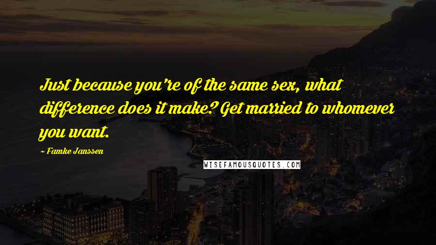 Famke Janssen Quotes: Just because you're of the same sex, what difference does it make? Get married to whomever you want.