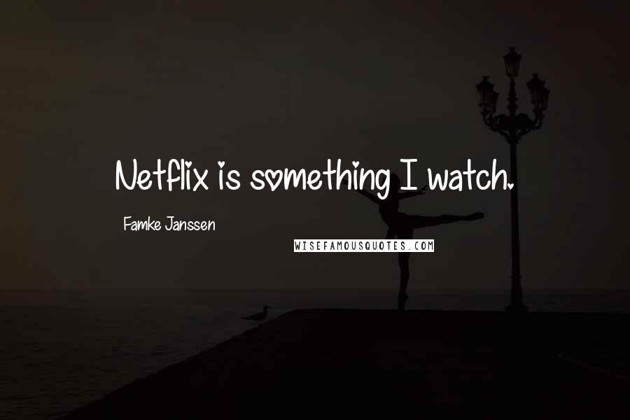 Famke Janssen Quotes: Netflix is something I watch.