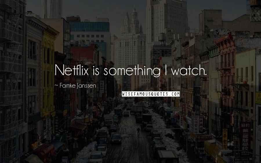 Famke Janssen Quotes: Netflix is something I watch.