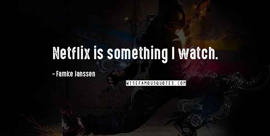 Famke Janssen Quotes: Netflix is something I watch.