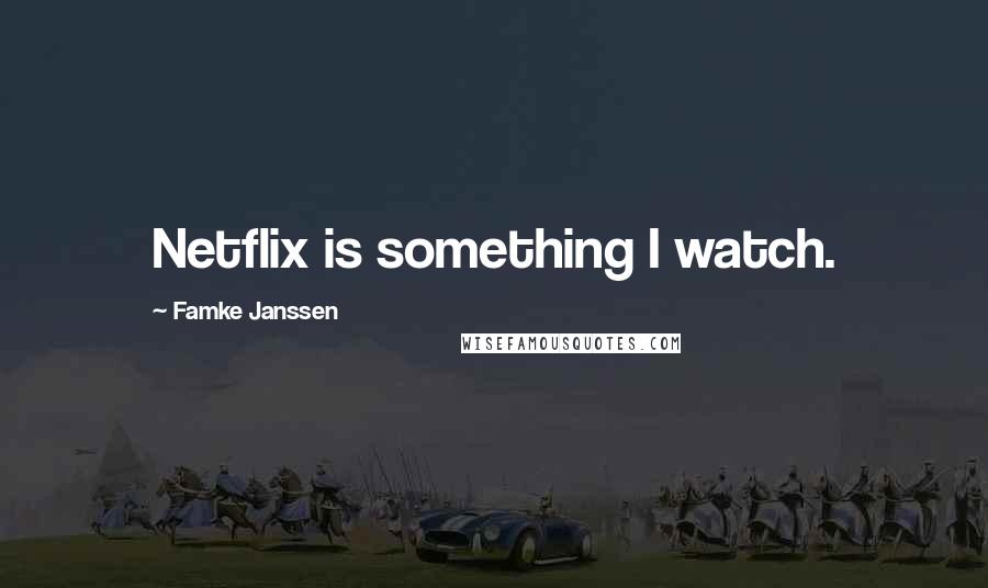 Famke Janssen Quotes: Netflix is something I watch.