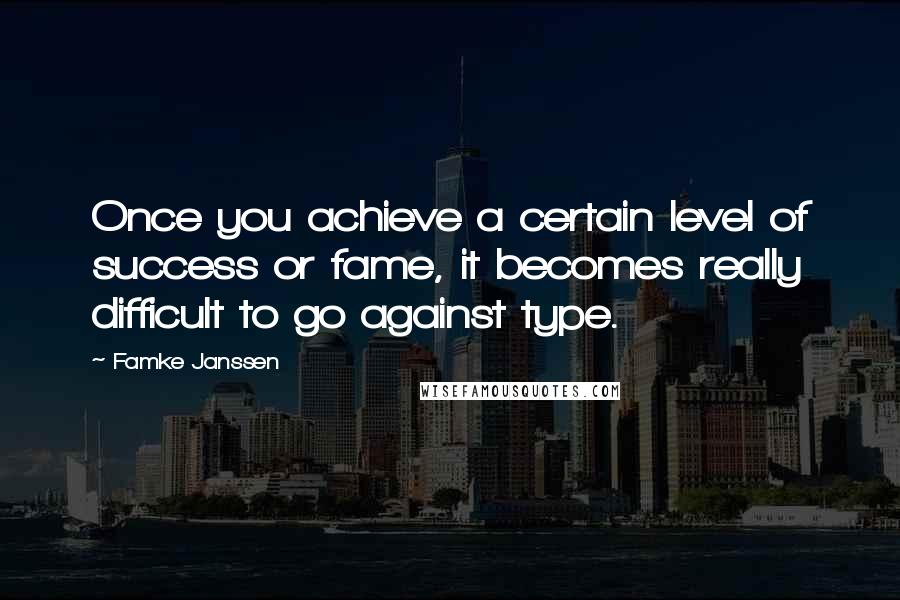 Famke Janssen Quotes: Once you achieve a certain level of success or fame, it becomes really difficult to go against type.