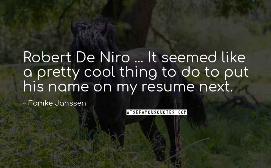 Famke Janssen Quotes: Robert De Niro ... It seemed like a pretty cool thing to do to put his name on my resume next.